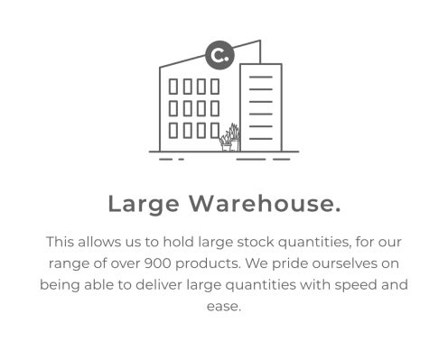 Large Warehouse. This allows us to hold large stock quantities, for our range of over 900 products. We pride urselves on being able to deliver large quantities with speed and ease.